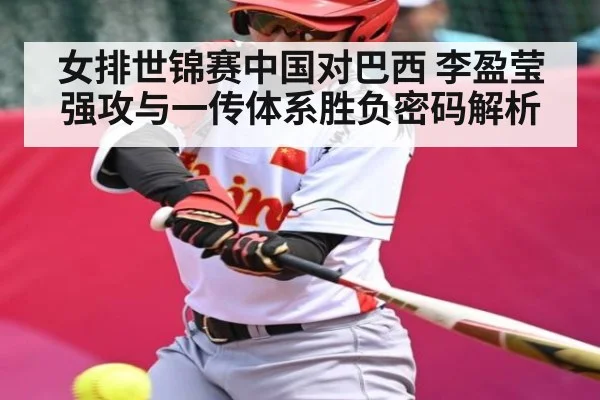 女排世锦赛中国对巴西 李盈莹强攻与一传体系胜负密码解析