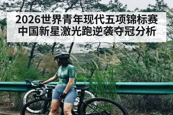 2026世界青年现代五项锦标赛中国新星激光跑逆袭夺冠分析
