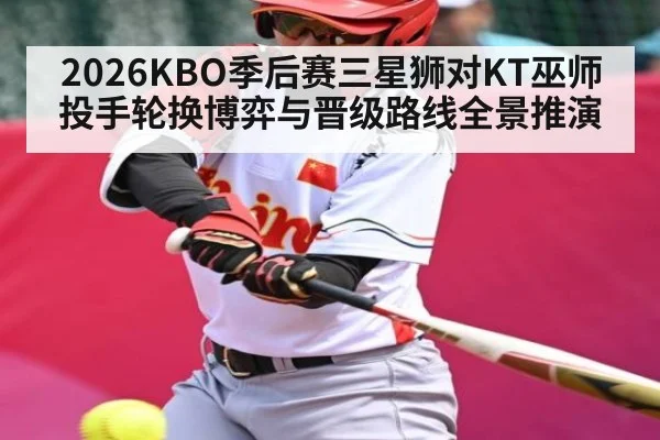 2026KBO季后赛三星狮对KT巫师投手轮换博弈与晋级路线全景推演